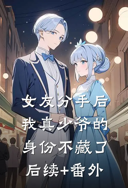 女友分手后，我真少爷的身份不藏了后续+番外