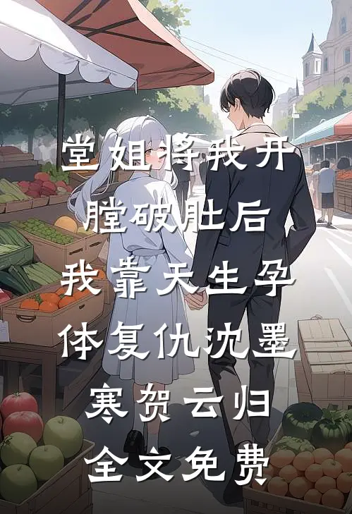 堂姐将我开膛破肚后，我靠天生孕体复仇沈墨寒贺云归全文免费