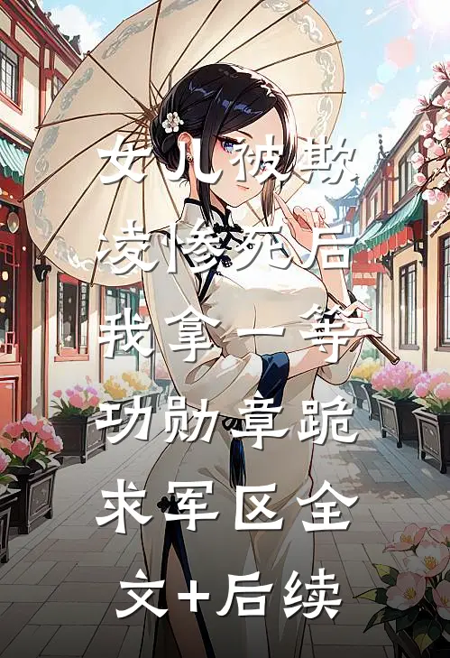 女儿被欺凌惨死后，我拿一等功勋章跪求军区全文+后续