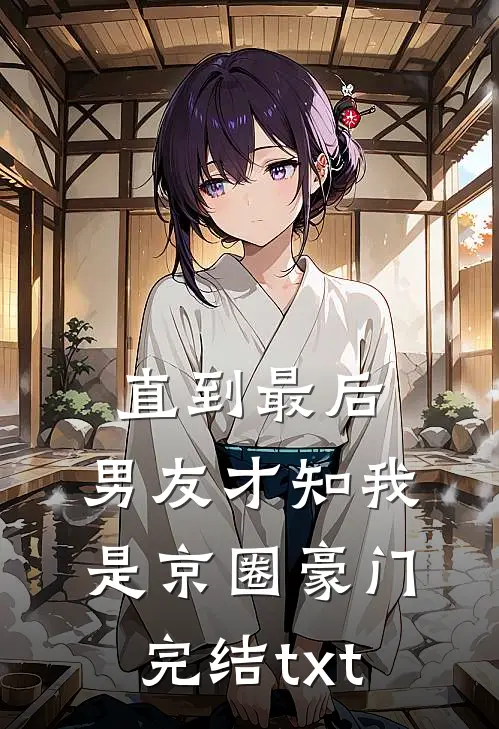 直到最后，男友才知我是京圈豪门完结txt