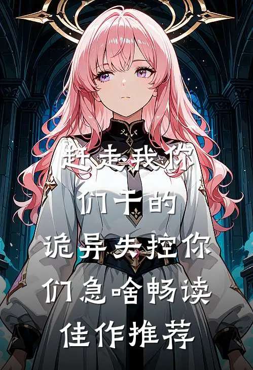 赶走我你们干的，诡异失控你们急啥畅读佳作推荐