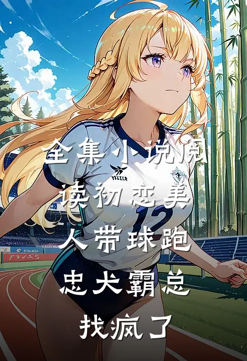 全集小说阅读初恋美人带球跑，忠犬霸总找疯了