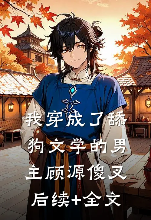 我穿成了舔狗文学的男主顾源傻叉后续+全文