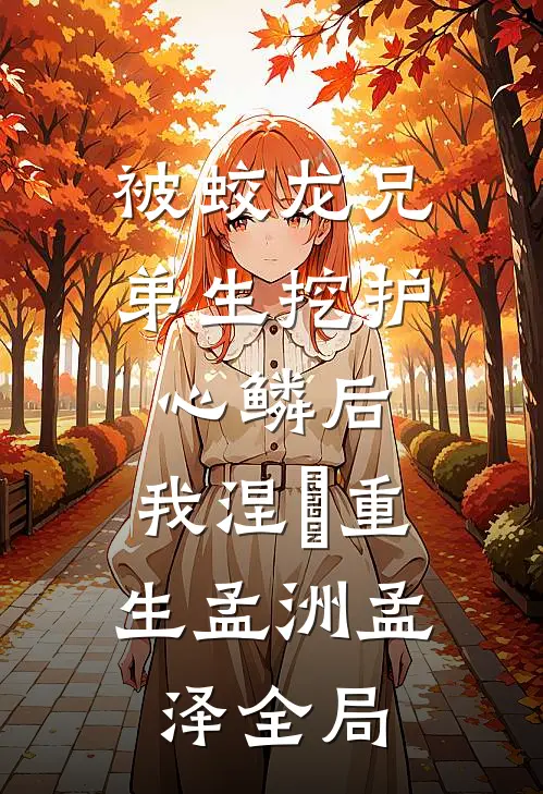 被蛟龙兄弟生挖护心鳞后，我涅槃重生孟洲孟泽全局