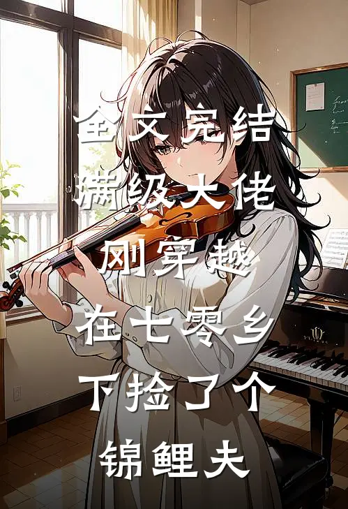 全文完结满级大佬刚穿越，在七零乡下捡了个锦鲤夫