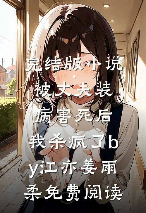 完结版小说被丈夫装病害死后，我杀疯了by江亦姜雨柔免费阅读