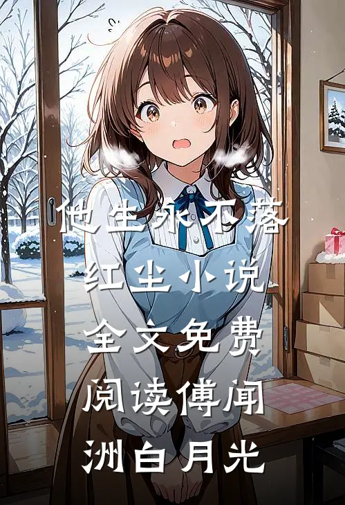 他生永不落红尘小说全文免费阅读傅闻洲白月光