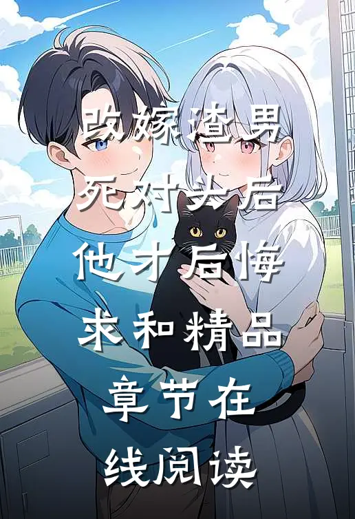 改嫁渣男死对头后他才后悔求和精品章节在线阅读