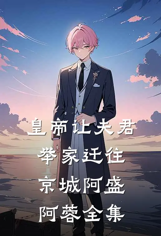 皇帝让夫君举家迁往京城阿盛阿蓉 全集