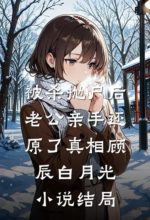 被杀抛尸后，老公亲手还原了真相顾辰白月光小说结局