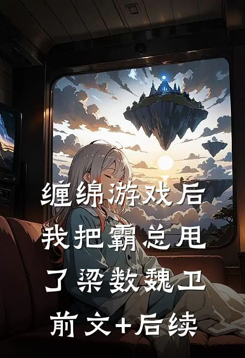 缠绵游戏后，我把霸总甩了梁数魏卫前文+后续