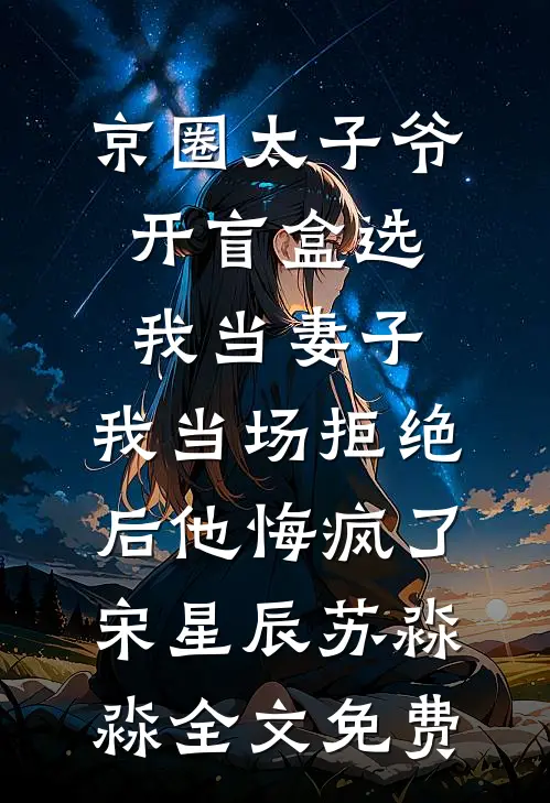 京圈太子爷开盲盒选我当妻子，我当场拒绝后他悔疯了宋星辰苏淼淼全文免费