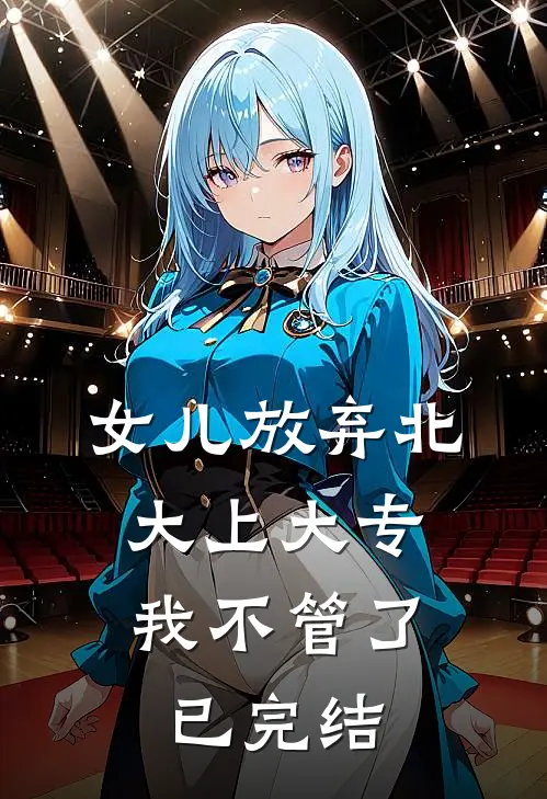 女儿放弃北大上大专，我不管了已完结