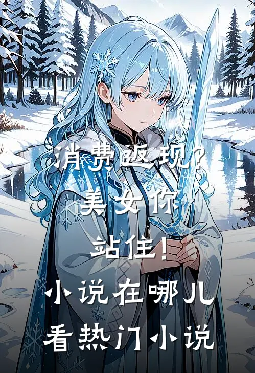 消费返现?美女你站住!小说在哪儿看热门小说