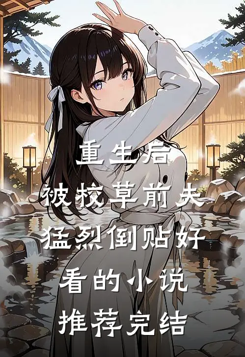 重生后，被校草前夫猛烈倒贴好看的小说推荐完结