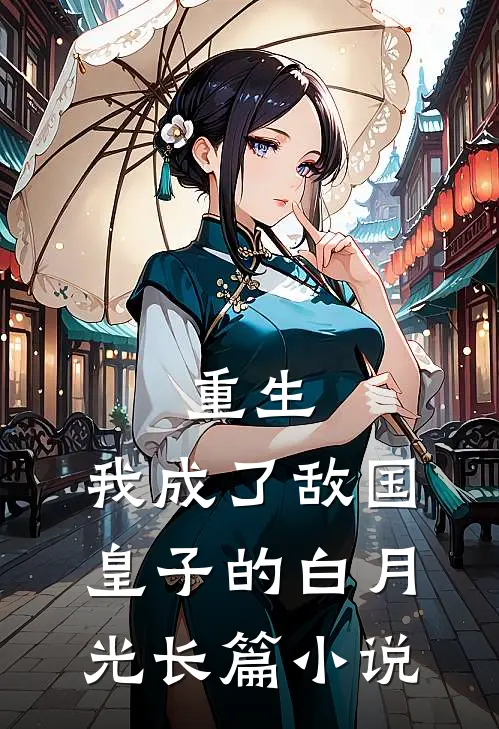 重生我成了敌国皇子的白月光长篇免费阅读