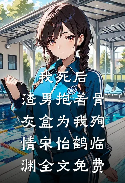 我死后，渣男抱着骨灰盒为我殉情宋怡鹤临渊全文免费