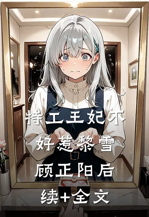 特工王妃不好惹黎雪顾正阳后续+全文