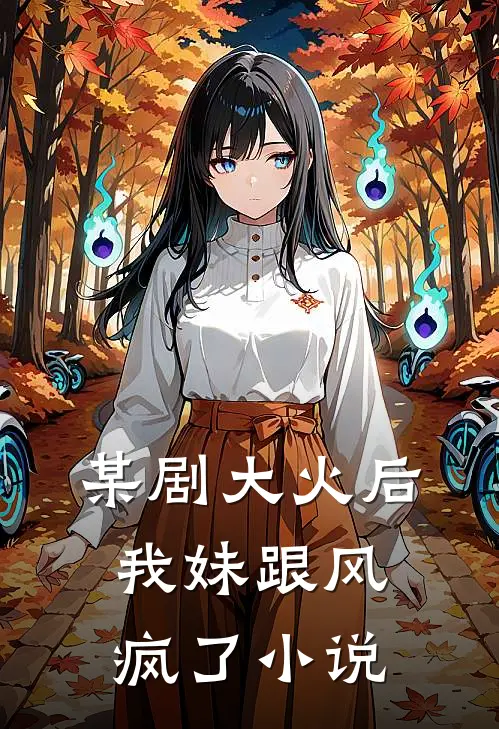 某剧大火后，我妹跟风疯了小说