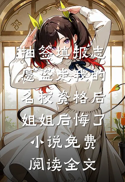 抽签填报志愿盗走我的名校资格后，姐姐后悔了小说免费阅读全文