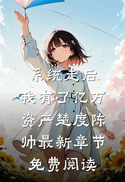 系统走后，我有了亿万资产楚度陈帅最新章节免费阅读