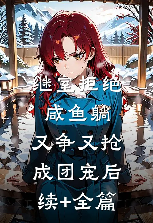 继室拒绝咸鱼躺，又争又抢成团宠后续+全篇