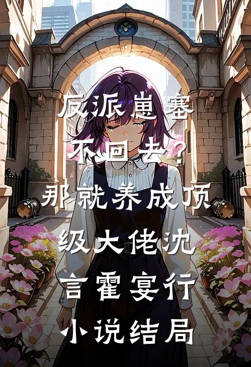 反派崽塞不回去？那就养成顶级大佬沈言霍宴行小说结局