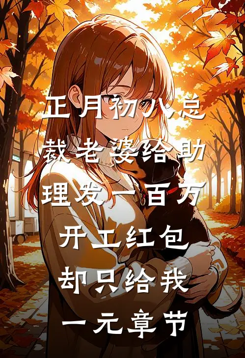 正月初八总裁老婆给助理发一百万开工红包，却只给我一元章节