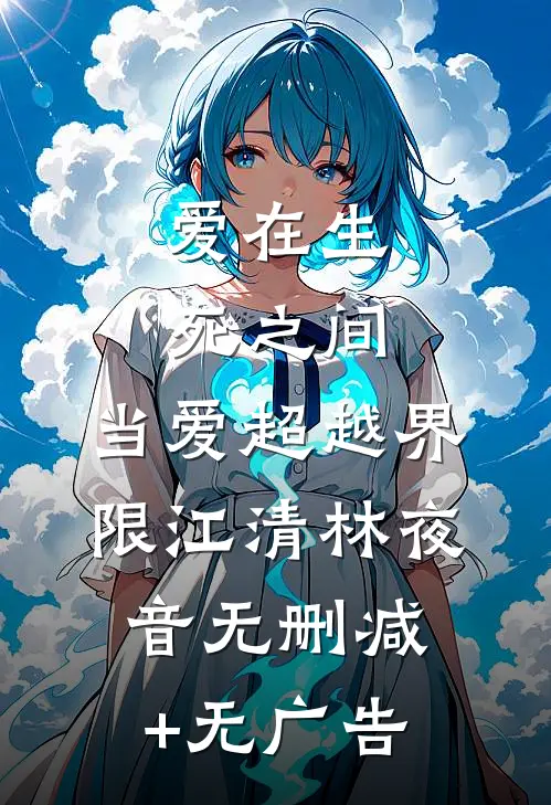爱在生死之间：当爱超越界限江清林夜音无删减+无广告