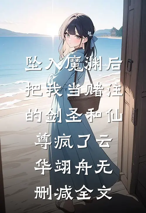 坠入魔渊后，把我当赌注的剑圣和仙尊疯了云华翊舟无删减全文