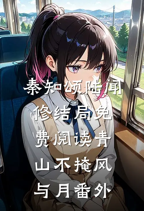 秦知颂陆闻修结局免费阅读青山不掩风与月番外