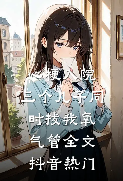 心梗入院，三个儿子同时拔我氧气管全文抖音热门