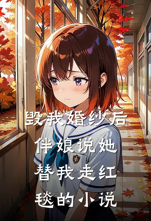 毁我婚纱后，伴娘说她替我走红毯的小说