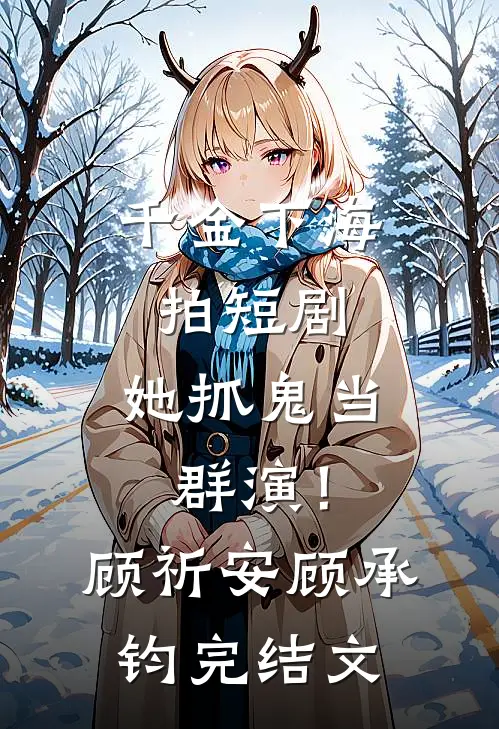 千金下海拍短剧，她抓鬼当群演！顾祈安顾承钧完结文