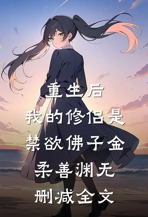 重生后，我的修侣是禁欲佛子金柔善渊无删减全文