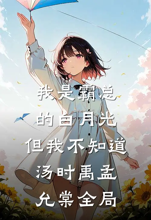 我是霸总的白月光，但我不知道汤时禹孟允棠全局