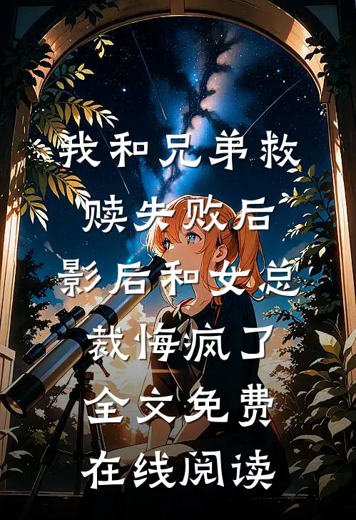我和兄弟救赎失败后，影后和女总裁悔疯了全文免费在线阅读