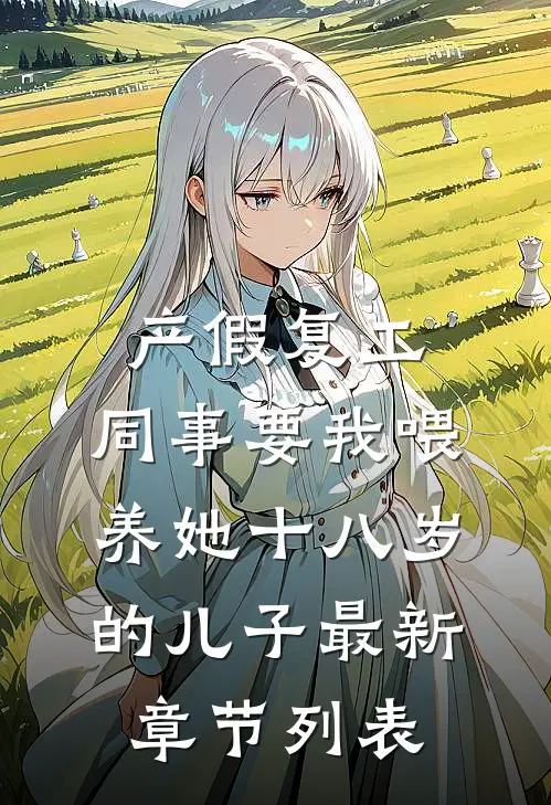 产假复工，同事要我喂养她十八岁的儿子最新章节列表