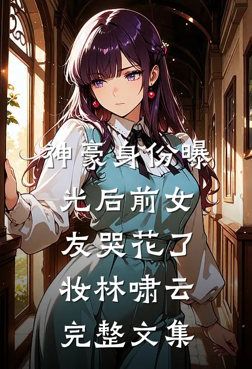 神豪身份曝光后前女友哭花了妆林啸云完整文集