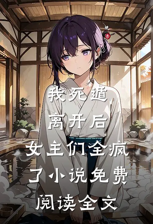 我死遁离开后，女主们全疯了小说免费阅读全文