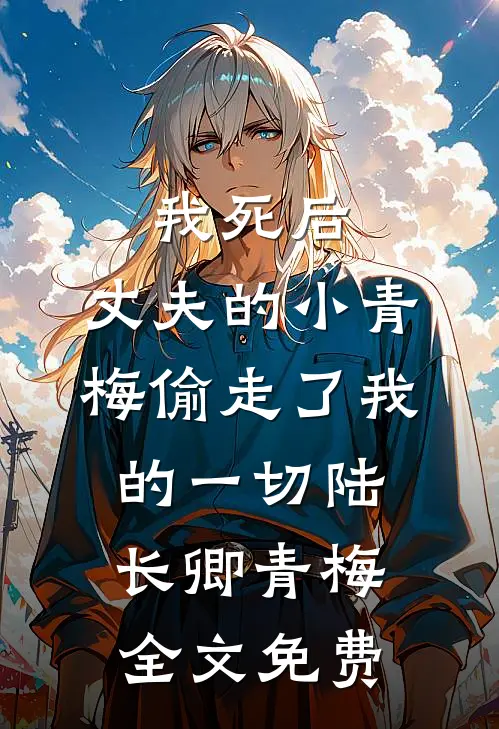 我死后，丈夫的小青梅偷走了我的一切陆长卿青梅全文免费