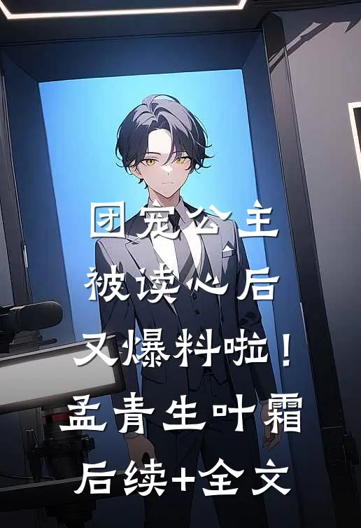 团宠公主被读心后，又爆料啦！孟青生叶霜后续+全文