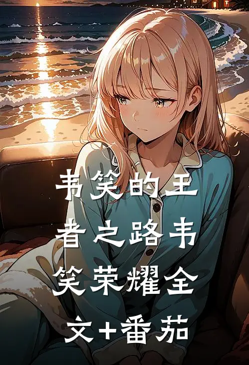 韦笑的王者之路韦笑荣耀全文+番茄