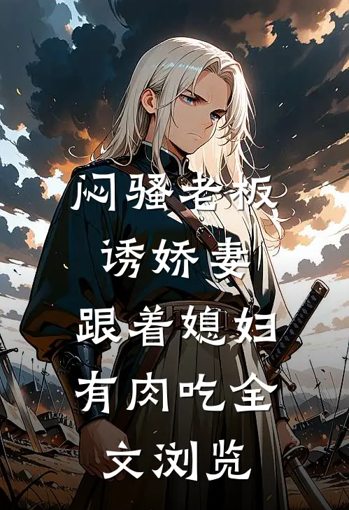 闷骚老板诱娇妻，跟着媳妇有肉吃全文浏览