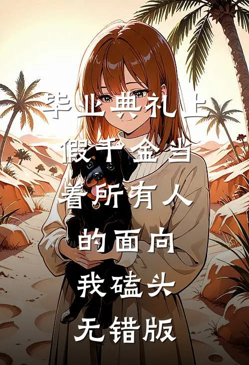 毕业典礼上，假千金当着所有人的面向我磕头无错版