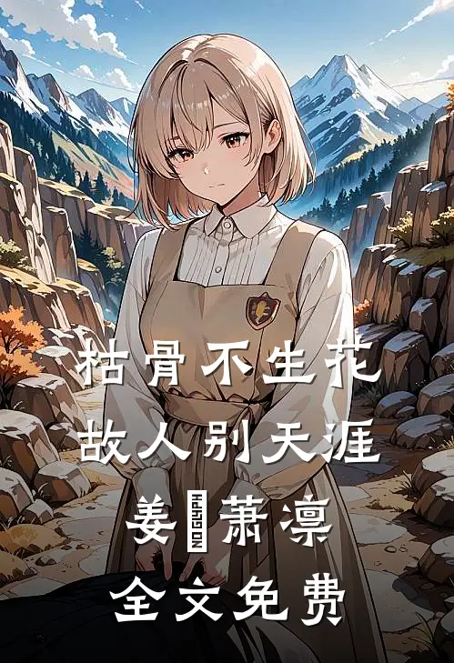 枯骨不生花，故人别天涯姜嬛萧凛全文免费