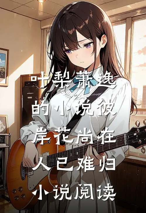 叶梨萧逸的小说彼岸花尚在，人已难归小说阅读