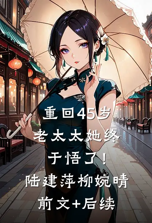 重回45岁，老太太她终于悟了！陆建萍柳婉晴前文+后续