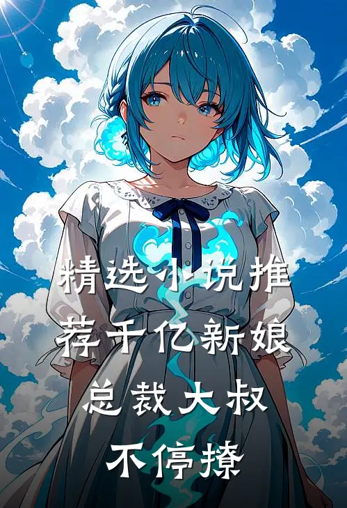 精选小说推荐千亿新娘：总裁大叔不停撩