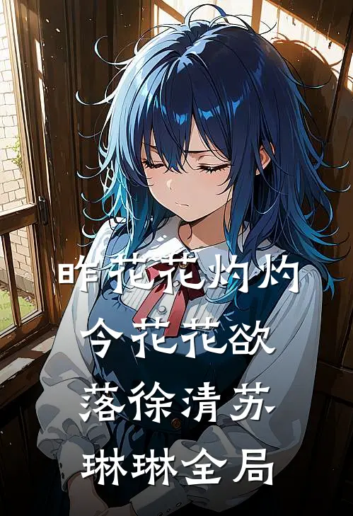 昨花花灼灼，今花花欲落徐清苏琳琳全局